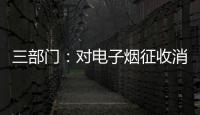 三部门：对电子烟征收消费税 生产（进口）环节税率为36%