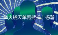 举火烧天单臂劈扣	！杨瀚森和队友的挡拆顺下来了
！