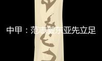 中甲�：范志毅东亚先立足中超 师傅徐根宝召唤定回去