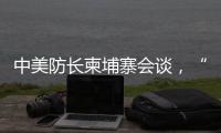 中美防长柬埔寨会谈，“台湾问题是中国核心利益中的核心”