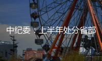 中纪委�：上半年处分省部级干部6人 厅局级干部1330人