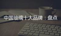 中国玻璃十大品牌
：盘点光学玻璃的生产方法