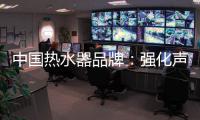 中国热水器品牌
：强化声誉管理 实现腾飞