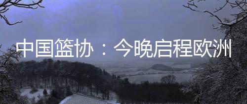 篮协拉练北京时间7月4日