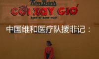 中国维和医疗队援非记
：蓝盔天使的“金字招牌”