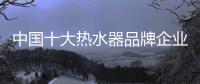 中国十大热水器品牌企业管理六字诀：反复抓 抓反复