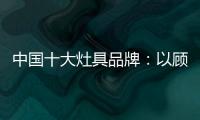 中国十大灶具品牌	�：以顾客行为为中心做内容营销