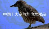 中国十大空气能热水器品牌 美的更胜一筹