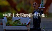 中国十大厨房橱柜品牌：专注产品 放远目光
