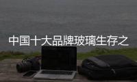 中国十大品牌玻璃生存之路：大力创新