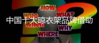 中国十大晾衣架品牌借助互联网开拓创新发展