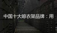 中国十大晾衣架品牌：用小产品转动大市场