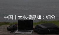 中国十大水槽品牌：细分市场 走精细化道路
