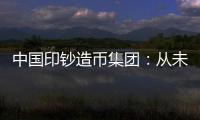 中国印钞造币集团
：从未通过任何途径发售虚拟货币