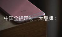 中国全铝定制十大品牌：尊重产品设计 提升产品价值