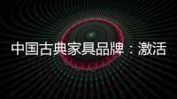 中国古典家具品牌：激活经销商 引爆市场