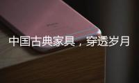 中国古典家具，穿透岁月之美!
