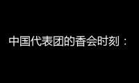 中国代表团的香会时刻：“朋友来了有好酒	�，豺狼来了有猎枪”