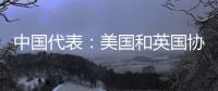 中国代表：美国和英国协助澳大利亚发展核动力潜艇是赤裸裸的核扩散行径