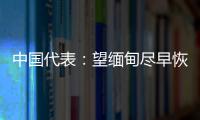 中国代表：望缅甸尽早恢复稳定，重启民主转型进程