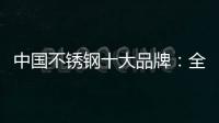 中国不锈钢十大品牌：全力打造品牌高度 着力品牌建设