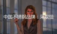 中国不锈钢品牌
：采取恰当策略 抓住消费者心理