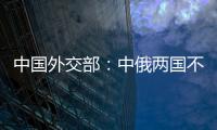 中国外交部：中俄两国不是盟友，胜似盟友