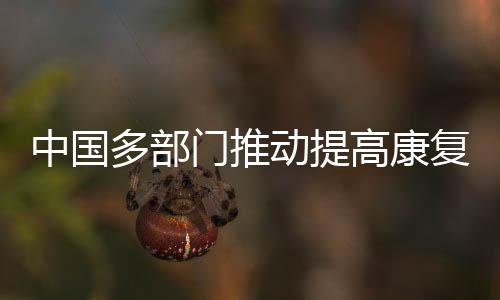 康复医疗服务能力稳步提升