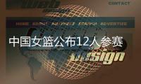 中国女篮公布12人参赛名单！张子宇在列�，宫鲁鸣只带2中锋引争议