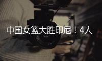 中国女篮大胜印尼！4人表现完美！1人取代李梦，2个瑕疵要整改