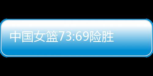 女篮最后赢球的险胜原因