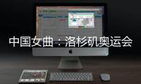 中国女曲：洛杉矶奥运会全力冲击奖牌