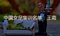 中国女足集训名单
：王霜领衔王珊珊吴海燕