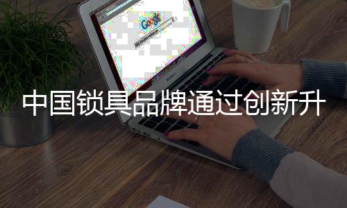 通过锁具行业同质化相对严重