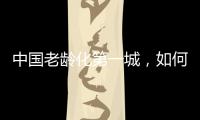 中国老龄化第一城，如何养老