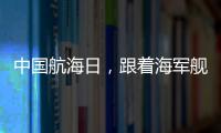 中国航海日，跟着海军舰艇去看海
