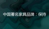 中国著名家具品牌�：保持务实心态 以务实为准则