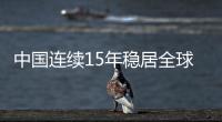 中国连续15年稳居全球制造业第一