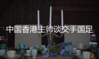 中国香港主帅谈交手国足

：会找到方法施压 争取积极进攻并进球
