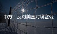 中方
：反对美国对埃塞俄比亚实施新一轮制裁 美应慎重处理埃塞相关问题