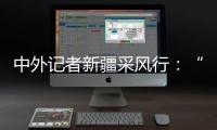 中外记者新疆采风行
：“我要把真实的新疆告诉读者”