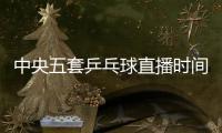 中央五套乒乓球直播时间表：7月9日CCTV5节目单 孙颖莎又是恶战	！