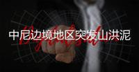 中尼边境地区突发山洪泥石流，6名中国公民失联
，搜救仍在进行