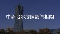 中超哈尔滨腾毅闫相闯