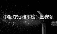 中超夺冠赔率榜
：国安领跑榜首 恒大上港紧随