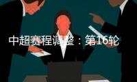 中超赛程调整：第16轮两场赛事调整时间