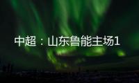 中超	：山东鲁能主场1