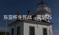 东亚杯生死战，国足VS中国香港队
，张玉宁冲首胜，新帅目标轰3