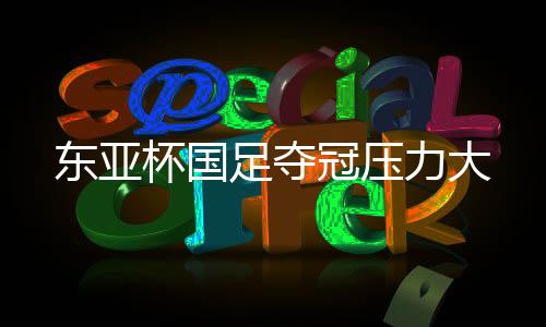足夺这次东亚杯比赛