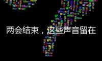 两会结束	，这些声音留在这个春天里
